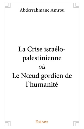 Amrou Abderrahmane - La crise israélo palestinienne où le nœud gordien de l’humanité.