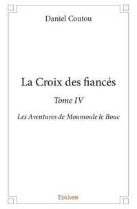 Daniel Coutou - La croix des fiancés 4 : La croix des fiancés - Les Aventures de Moumoule le Bouc.