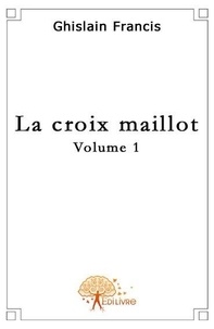 Ghislain Francis - La croix maillot - volume 1.