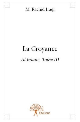 Rachid Iraqi - Al imane 3 : La croyance - Al Imane. Tome III.