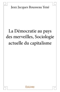 Jean jacques rousseau Yené - La démocratie au pays des merveilles, sociologie actuelle du capitalisme.