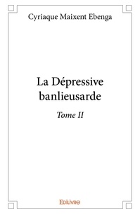 Cyriaque maixent Ebenga - La dépressive banlieusarde 2 : La dépressive banlieusarde - Tome II.