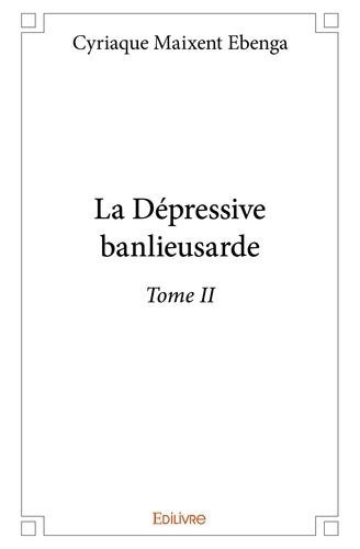 Cyriaque maixent Ebenga - La dépressive banlieusarde 2 : La dépressive banlieusarde - Tome II.