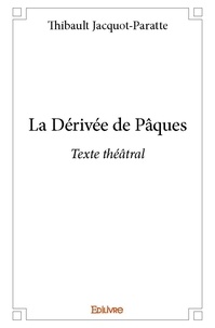Thibault Jacquot-paratte - La dérivée de pâques - Texte théâtral.