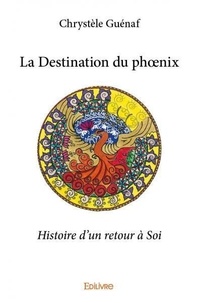 Chrystele Guenaf - La destination du phœnix - Histoire d'un retour à Soi.