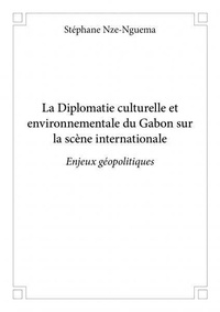 Stephane Nze-nguema - La diplomatie culturelle et environnementale du gabon sur la scène internationale - Enjeux géopolitiques.