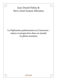 Nebeu & steve aimé essiane mbo Jean-daniel et Stève-aimé Essiane-mboutou - La diplomatie parlementaire au cameroun : enjeux et perspectives dans un monde en pleine mutation.