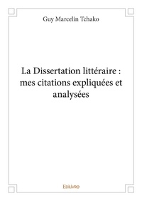 Guy Marcelin Tchako - La dissertation littéraire : mes citations expliquées et analysées.