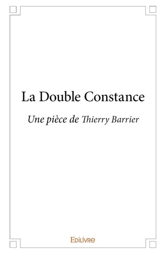 Thierry Barrier - La double constance - Une pièce de Thierry Barrier.
