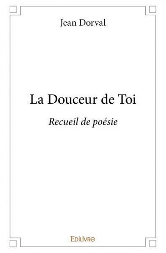 Jean Dorval - La douceur de toi - Recueil de poésie.