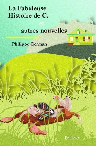 Philippe German - La fabuleuse histoire de c. et autres nouvelles.