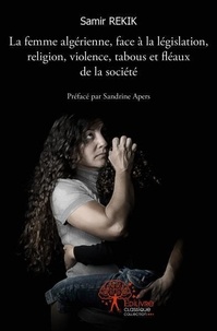 Samir Rekik - La femme algérienne, face à la législation, religion, violence, tabous et fléaux de la société.
