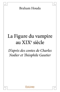 Houda Braham - La figure du vampire au xixe siècle - D’après des contes de Charles Nodier et Théophile Gautier.