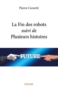 Pierre Corsetti - La fin des robots suivi de plusieurs histoires.