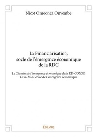 Onyembe nicot Omeonga - La financiarisation, socle de l'émergence économique de la rdc - Le Chemin de l’émergence économique de la RD-CONGO La RDC à l’école de l’émergence économique.