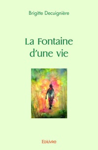 Brigitte Decuignière - La fontaine d'une vie.