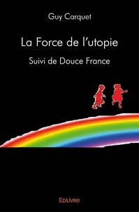 Guy Carquet - La force de l'utopie - Suivi de Douce France.
