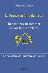 Fernand Toro - La France au fond des yeux 3 : La france au fond des yeux - Rencontres au sommet de vos héros préférés.