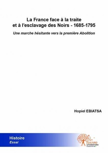 Hopiel Ebiatsa - La france face à la traite et à l'esclavage des noirs - 1685 1795 - Une marche hésitante vers la première Abolition.