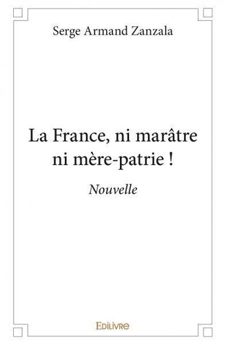Serge Armand Zanzala - La france, ni marâtre ni mère patrie ! - Nouvelle.
