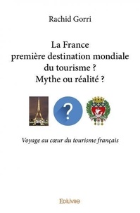 Rachid Gorri - La france première destination mondiale du tourisme ?  mythe ou réalité ? - Voyage au cœur du tourisme français.