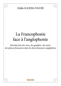 Ngoie eddie Kaseba - La francophonie face à l'anglophonie - Introduction des sons, des graphies, des mots, des phases françaises dans la classe française anglophone.
