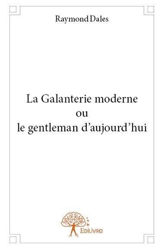 Raymond Dales - La galanterie moderne ou le gentleman d'aujourd’hui.