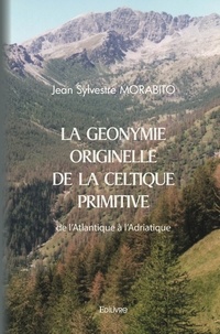 Jean Sylvestre Morabito - La Géonymie originelle de la Celtique primitive de l'Atlantique à l'Adriatique.