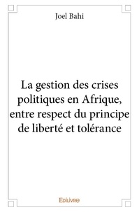 Joel Bahi - La gestion des crises politiques en afrique, entre respect du principe de liberté et tolérance.