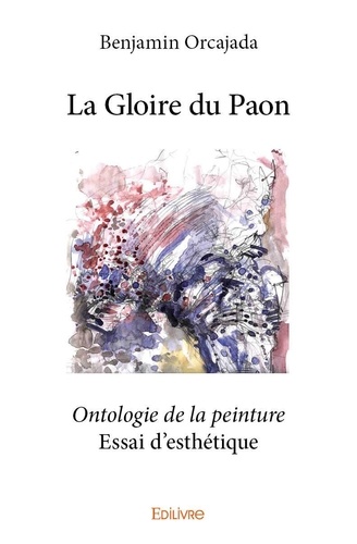 Benjamin Orcajada - La gloire du paon - Ontologie de la peinture - Essai d’esthétique.
