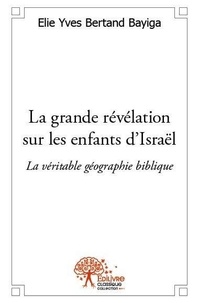 Bertand bayiga elie Yves - La grande révélation sur les enfants d’israël - La véritable géographie biblique.