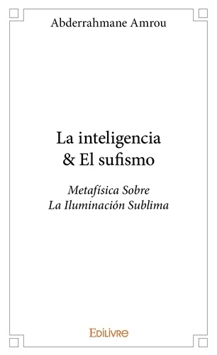 Amrou Abderrahmane - La inteligencia & el sufismo - Metafísica Sobre La Iluminación Sublima.