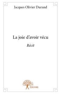 Jacques Olivier Durand - La joie d'avoir vécu - Récit.
