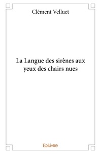 Clément Velluet - La langue des sirènes aux yeux des chairs nues.