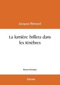 Jacques Rémond - La lumière brillera dans les ténèbres.