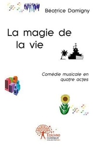 Beatrice Damigny - La magie de la vie - Comédie musicale en quatre actes.