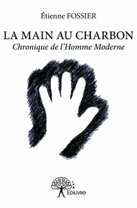 Etienne Fossier - La main au charbon - Chronique de l'homme moderne.