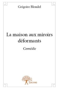 Grégoire Blondel - La maison aux miroirs déformants - Comédie.