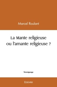 Marcel Roulant - La mante religieuse ou l'amante religieuse ?.