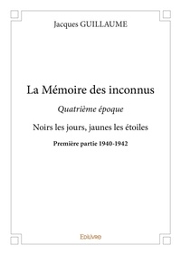 Jacques Guillaume - La mémoire des inconnus 4, 1 : La mémoire des inconnus - quatrième époque - Noirs les jours, jaunes les étoiles - Première partie 1940-1942.