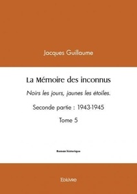 Jacques Guillaume - La mémoire des inconnus 5 : La mémoire des inconnus - Noirs les jours, jaunes les étoiles. Seconde partie : 1943-1945.