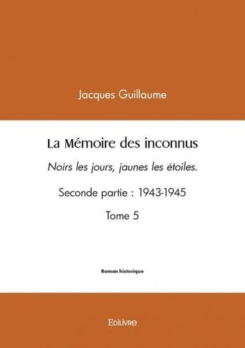Jacques Guillaume - La mémoire des inconnus 5 : La mémoire des inconnus - Noirs les jours, jaunes les étoiles. Seconde partie : 1943-1945.