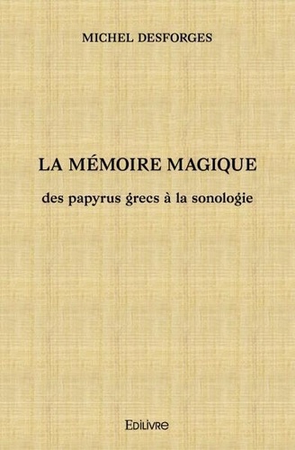 Michel Desforges - La mémoire magique - des papyrus grecs à la sonologie.