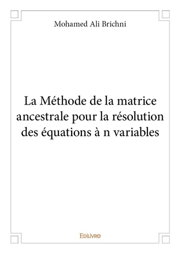 Mohamed ali Brichni - La méthode de la matrice ancestrale pour la résolution des équations à n variables.