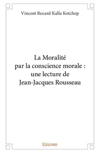 Kalla kotchop vincent Rocard - La moralité par la conscience morale : une lecture de jean jacques rousseau.