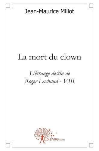 Jean-Maurice Millot - L'étrange destin de Roger Lachaud 8 : La mort du clown - L'étrange destin de Roger Lachaud - VIII.