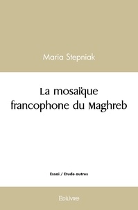 Maria Stepniak - La mosaïque francophone du maghreb - Grâce à la littérature Maghrébine l’Orient a rencontré l’Occident à l’encontre de la thèse de R. Kipling que l’Orient ne rencontrera jamais l’Occident.