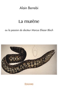 Alain Berrebi - La murène - ou la passion du docteur Marcus Eliezer Bloch.
