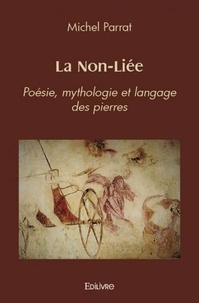 Michel Parrat - La non liée - Poésie, mythologie et langage des pierres.