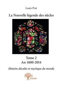 Louis Prat - La nouvelle légende des siècles 2 : La nouvelle légende des siècles - Histoire décalée et mystique du monde.